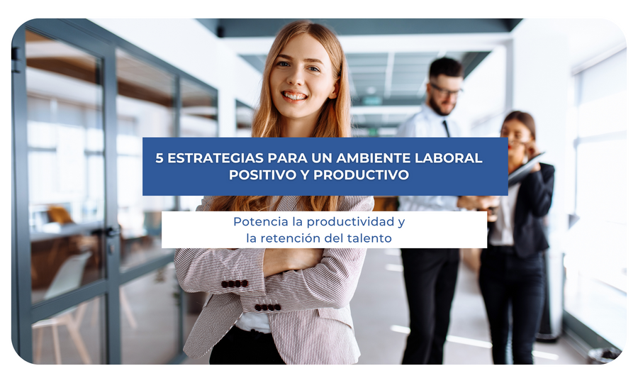 5 Estrategias para un ambiente laboral positivo y productivo