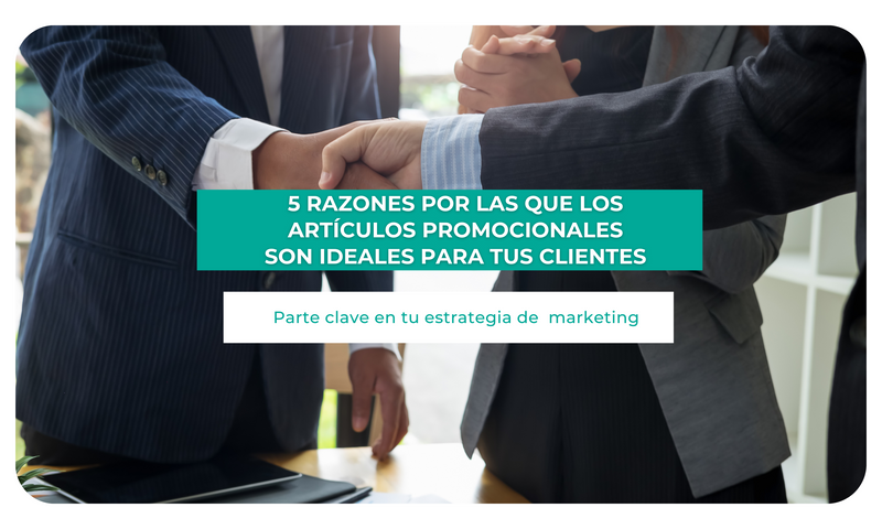 5 razones por las que los artículos promocionales son ideales para tus clientes