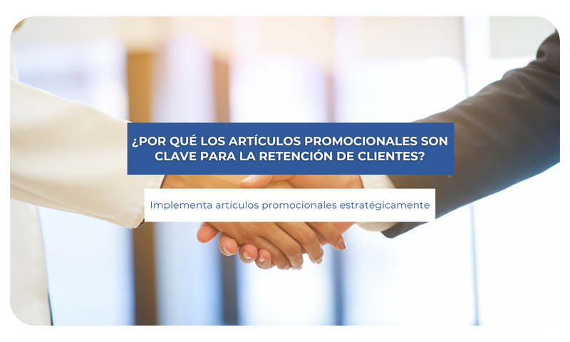 ¿Por qué los artículos promocionales son clave para la retención de clientes?