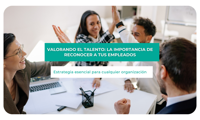 Valorando el talento: La importancia de reconocer a tus empleados