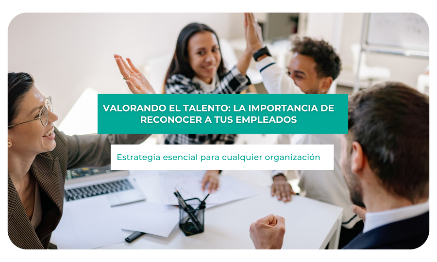 Valorando el talento: La importancia de reconocer a tus empleados